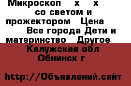 Микроскоп 100х-750х zoom, со светом и прожектором › Цена ­ 1 990 - Все города Дети и материнство » Другое   . Калужская обл.,Обнинск г.